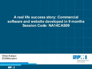A real life success story: Commercial
software and website developed in 9 months 
Session Code: NA14CAS09
Orhan Kalayci
ZOOMtoLearn
 
