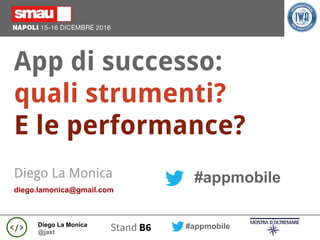 Diego La Monica
@jast
#appmobileStand B6
App di successo:
quali strumenti?
E le performance?
#appmobileDiego La Monica
diego.lamonica@gmail.com
 