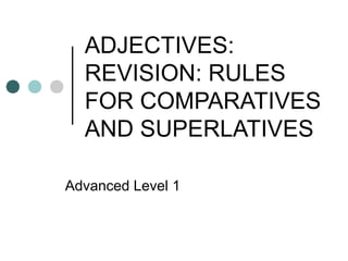 ADJECTIVES:
REVISION: RULES
FOR COMPARATIVES
AND SUPERLATIVES
Advanced Level 1

 
