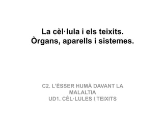 La cèl·lula i els teixits.
Òrgans, aparells i sistemes.
C2. L’ÉSSER HUMÀ DAVANT LA
MALALTIA
UD1. CÈL·LULES I TEIXITS
 