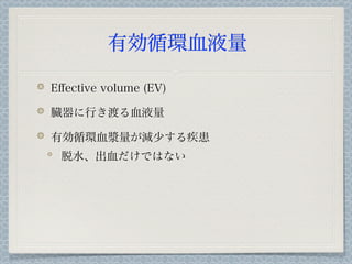 有効循環血液量

Eﬀective volume (EV)

臓器に行き渡る血液量

有効循環血漿量が減少する疾患
 脱水、出血だけではない
 