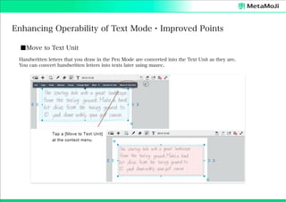 Enhancing Operability of Text Mode・Improved Points
■Move to Text Unit
Handwritten letters that you draw in the Pen Mode are converted into the Text Unit as they are.
You can convert handwritten letters into texts later using mazec.

 
