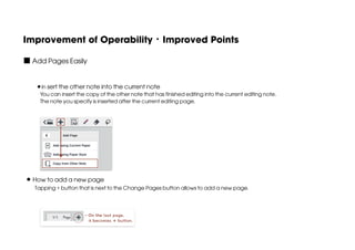 Improvement of Operability・Improved Points
■ Add Pages Easily
In sert the other note into the current note
You can insert the copy of the other note that has finished editing into the current editing note.
The note you specify is inserted after the current editing page.

How to add a new page

Tapping + button that is next to the Change Pages button allows to add a new page.

 