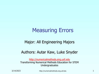 3/14/2023 http://numericalmethods.eng.usf.edu 1
Measuring Errors
Major: All Engineering Majors
Authors: Autar Kaw, Luke Snyder
http://numericalmethods.eng.usf.edu
Transforming Numerical Methods Education for STEM
Undergraduates
 