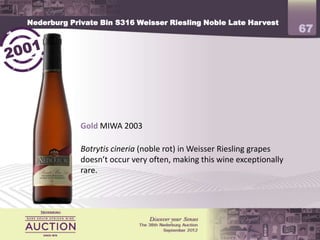 Nederburg Private Bin S316 Weisser Riesling Noble Late Harvest
                                                                        67




             Gold MIWA 2003

             Botrytis cineria (noble rot) in Weisser Riesling grapes
             doesn’t occur very often, making this wine exceptionally
             rare.
 