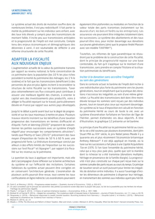 LA NOTE D’ANALYSE
JANVIER 2017 - N°51
FRANCE STRATÉGIE
www.strategie.gouv.fr
10
20. Farhi E. et Werning I. (2010), « Progressive estate taxation », Quarterly Journal of Economics, 125(2), p. 635-673.
21. On peut considérer que le principe de subvention des petites successions existe déjà dans la plupart des pays, du fait de la possibilité pour les héritiers de refuser
l’héritage de patrimoines négatifs.
22. Piketty T. et Saez E. (2013), « A theory of optimal inheritance taxation », Econometrica, 81(5), p. 1851-1886.
23. Brülhart M. et Parchet R. (2014), « Alleged tax competition: The mysterious death of bequest taxes in Switzerland », Journal of Public Economics, vol. 111, mars, p. 63-78.
24. Glogowsky U. (2016), « Behavioral responses to wealth transfer taxation: Bunching evidence from Germany » ; Goupille-Lebret J. et Infante J. (2015), « Behavioral
responses to inheritance tax: Evidence from notches in France ».
25. Masson A. (2015), op. cit.
26. Meade J. (1978), The Structure and Reform of Direct Taxation, Allen and Unwin, London. Atkinson A. (2015), Inequality, What Can Be Done?, Harvard University Press, mai.
Le système actuel des droits de mutation souffre donc de
nombreuses limites. Il est peu redistributif. Il fait porter la
moitié du prélèvement sur les individus sans enfant, avec
des taux très élevés y compris pour des transmissions de
montant faible. Il incite peu aux transmissions anticipées
et la progressivité de l’impôt est mal construite. Compte
tenu des enjeux économiques et démographiques des
décennies à venir, il est souhaitable de réﬂéchir à une
réforme structurelle de cette ﬁscalité.
ADAPTER LA FISCALITÉ
AUX NOUVEAUX ENJEUX
L’augmentation actuelle de la valeur du patrimoine transmis
par rapport au revenu national, la forte concentration de
ce patrimoine dans la population (les 10 % les plus riches
possèdent la moitié du patrimoine des ménages, les 1 % le
sixième) et le fait que les transmissions bénéﬁcient à des
personnes de plus en plus âgées incitent à reconsidérer la
structure de notre ﬁscalité sur les transmissions. Taxer
plus rationnellement ces ﬂux croissants peut contribuer à
assurer une meilleure égalité des chances, à orienter le
capital vers des investissements plus productifs, voire à
alléger la ﬁscalité reposant sur le travail, particulièrement
élevée en France par rapport aux autres pays développés.
Jusqu’ici le débat a porté avant tout sur le degré de progres-
sivité et sur les taux maximaux à mettre en place. Plusieurs
travaux récents insistent sur les bénéﬁces d’une taxation
progressive des transmissions en termes d’efficacité et
d’équité. Farhi et Werning (2010)20
proposent de subven-
tionner les petites successions avec un système d’impôt
négatif pour encourager les comportements altruistes21
,
tandis que Piketty et Saez (2013)22
préconisent des taux
moyen d’imposition de l’ordre de 50 % à 60 % avec une
progressivité forte. La littérature économique conclut par
ailleurs à des effets limités de l’imposition sur les succes-
sions sur l’exil ﬁscal23
et l’épargne24
, par rapport à la ﬁsca-
lité sur les revenus ou le patrimoine.
La question du taux à appliquer est importante, mais elle
doit s’accompagner d’une réﬂexion sur la bonne architecture
du système et sur l’efficacité des incitations. Certaines
faiblesses du système actuel peuvent être corrigées en
en conservant l’architecture générale. L’exonération de
plusieurs actifs pourrait être revue, tout comme les taux
conﬁscatoires en ligne indirecte. Les exonérations pourraient
également être plafonnées ou modulées en fonction de la
valeur totale des parts transmises (notamment sur les
œuvres d’art, les bois et forêts ou les entreprises). Les
assurances-vie pourraient être intégrées totalement dans
les successions. Le système des abattements et des taux
pourrait être revu, pour inciter davantage aux donations
aux jeunes générations (ainsi que le propose André Masson
avec son modèle TAXFINH25
).
Toutefois, ces réformes de type paramétrique ne résou-
dront pas le problème de la construction de cette ﬁscalité,
dont le principe de progressivité repose sur une base
contestable, du fait qu’il s’applique sur le montant d’une
transmission, sans prendre en compte l’histoire et la situa-
tion patrimoniale du bénéﬁciaire.
Inciter à la donation sans accroître l’inégalité
au sein des générations
Dans le contexte actuel, le barème de l’impôt doit inciter à
une redistribution plus forte du patrimoine vers les jeunes
générations, tout en empêchant que la pratique des dona-
tions n’accroisse les inégalités au sein d’une même géné-
ration. La ﬁscalité des transmissions doit donc être moins
élevée lorsque les sommes sont reçues par des individus
jeunes, tout en taxant plus ceux qui reçoivent davantage.
Un système où le taux d’imposition est calculé en fonction
du patrimoine hérité au cours de toute la vie, avec un
système d’exonération forfaitaire en fonction de l’âge de
l’héritier, permet d’atteindre ces deux objectifs. À titre
d’illustration, le graphique 12 présente un tel barème.
Le principe d’une ﬁscalité sur le patrimoine hérité au cours
de la vie a été soutenu par plusieurs économistes, dont John
Stuart Mill au XIXe
siècle, le prix Nobel James Meade il y a
quarante ans et plus récemment l’économiste britannique
Anthony Atkinson26
. Il est déjà appliqué en Irlande, où la
taxe sur les successions a fait place à une Capital Acquisitions
Tax en 1976. Si l’on taxe l’ensemble du patrimoine hérité,
celui qui a reçu plus paie plus, quelle que soit la manière
dont la richesse lui a été transmise (donations multiples,
héritage en provenance de la famille élargie). La progressi-
vité n’est plus construite sur chaque part reçue mais sur la
sommecumuléedespartsreçuesaucoursdutemps.Ceprincipe
de taxation serait un outil puissant pour limiter les inégali-
tés de dotation entre individus. Il a aussi l’avantage d’inci-
ter les détenteurs de patrimoine à disperser leur héritage,
en transmettant des sommes aux individus ayant peu hérité.
 