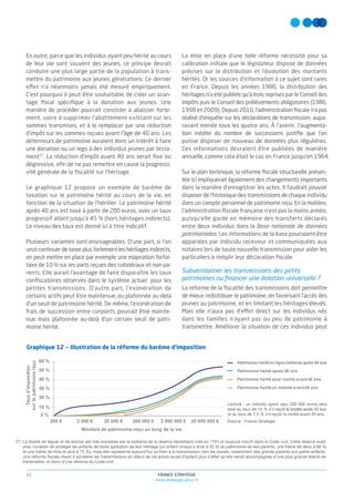 FRANCE STRATÉGIE
www.strategie.gouv.fr
11
27. La liberté de léguer et de donner est très encadrée par le système de la réserve héréditaire créé en 1791 et toujours inscrit dans le Code civil. Cette réserve avait
pour vocation de protéger les enfants de toute spoliation de leur héritage (un enfant unique a droit à 50 % du patrimoine de ses parents, une fratrie de deux à 66 %
et une fratrie de trois et plus à 75 %), mais elle représente aujourd’hui un frein à la transmission vers les jeunes, notamment des grands-parents aux petits-enfants.
Une réforme fiscale visant à accélérer les transmissions en début de vie active aurait d’autant plus d’effet qu’elle serait accompagnée d’une plus grande liberté de
transmettre, et donc d’une réforme du Code civil.
En outre, parce que les individus ayant peu hérité au cours
de leur vie sont souvent des jeunes, ce principe devrait
conduire une plus large partie de la population à trans-
mettre du patrimoine aux jeunes générations. Ce dernier
effet n’a néanmoins jamais été mesuré empiriquement.
C’est pourquoi il peut être souhaitable de créer un avan-
tage ﬁscal spéciﬁque à la donation aux jeunes. Une
manière de procéder pourrait consister à abaisser forte-
ment, voire à supprimer l’abattement existant sur les
sommes transmises, et à le remplacer par une réduction
d’impôt sur les sommes reçues avant l’âge de 40 ans. Les
détenteurs de patrimoine auraient donc un intérêt à faire
une donation ou un legs à des individus jeunes par testa-
ment27
. La réduction d’impôt avant 40 ans serait ﬁxe ou
dégressive, aﬁn de ne pas remettre en cause la progressi-
vité générale de la ﬁscalité sur l’héritage.
Le graphique 12 propose un exemple de barème de
taxation sur le patrimoine hérité au cours de la vie, en
fonction de la situation de l’héritier. Le patrimoine hérité
après 40 ans est taxé à partir de 200 euros, avec un taux
progressif allant jusqu’à 45 % (hors héritages indirects).
Le niveau des taux est donné ici à titre indicatif.
Plusieurs variantes sont envisageables. D’une part, si l’on
veut continuer de taxer plus fortement les héritages indirects,
on peut mettre en place par exemple une majoration forfai-
taire de 10 % sur les parts reçues des collatéraux et non-pa-
rents. Elle aurait l’avantage de faire disparaître les taux
conﬁscatoires observés dans le système actuel pour les
petites transmissions. D’autre part, l’exonération de
certains actifs peut être maintenue, ou plafonnée au-delà
d’un seuil de patrimoine hérité. De même, l’exonération de
frais de succession entre conjoints pourrait être mainte-
nue mais plafonnée au-delà d’un certain seuil de patri-
moine hérité.
La mise en place d’une telle réforme nécessite pour sa
calibration initiale que le législateur dispose de données
précises sur la distribution et l’évolution des montants
hérités. Or les sources d’information à ce sujet sont rares
en France. Depuis les années 1980, la distribution des
héritages n’a été publiée qu’à trois reprises par le Conseil des
impôts puis le Conseil des prélèvements obligatoires (1986,
1998 et 2009). Depuis 2010, l’administration ﬁscale n’a pas
réalisé d’enquête sur les déclarations de transmission, aupa-
ravant menée tous les quatre ans. À l’avenir, l’augmenta-
tion inédite du nombre de successions justiﬁe que l’on
puisse disposer de nouveau de données plus régulières.
Ces informations devraient être publiées de manière
annuelle, comme cela était le cas en France jusqu’en 1964.
Sur le plan technique, la réforme ﬁscale structurelle présen-
tée ici impliquerait également des changements importants
dans la manière d’enregistrer les actes. Il faudrait pouvoir
disposer de l’historique des transmissions de chaque individu
dans un compte personnel de patrimoine reçu. En la matière,
l’administration ﬁscale française n’est pas la moins armée,
puisqu’elle garde en mémoire des transferts déclarés
entre deux individus dans la Base nationale de données
patrimoniales. Les informations de la base pourraient être
appariées par individu receveur et communiquées aux
notaires lors de toute nouvelle transmission pour aider les
particuliers à remplir leur déclaration ﬁscale.
Subventionner les transmissions des petits
patrimoines ou ﬁnancer une dotation universelle ?
La réforme de la ﬁscalité des transmissions doit permettre
de mieux redistribuer le patrimoine, en favorisant l’accès des
jeunes au patrimoine, et en limitant les héritages élevés.
Mais elle n’aura pas d’effet direct sur les individus nés
dans les familles n’ayant pas ou peu de patrimoine à
transmettre. Améliorer la situation de ces individus peut
200 € 2 000 € 20 000 € 200 000 € 2 000 000 € 20 000 000 €
Tauxd'imposition
surlepatrimoinereçu
Montant de patrimoine reçu au long de la vie
Patrimoine hérité en ligne indirecte après 40 ans
Patrimoine hérité après 40 ans
Patrimoine hérité pour moitié avant 40 ans
Patrimoine hérité en totalité avant 40 ans
0 %
10 %
20 %
30 %
40 %
50 %
60 %
Graphique 12 — Illustration de la réforme du barème d’imposition
Lecture : un individu ayant reçu 200 000 euros sera
taxé au taux de 10 % s’il reçoit la totalité après 40 ans,
et au taux de 7,5 % s’il reçoit la moitié avant 40 ans.
Source : France Stratégie
 