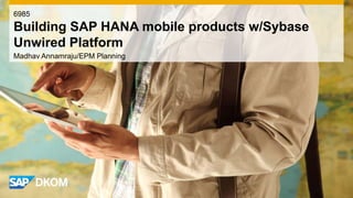 Madhav Annamraju/EPM Planning
6985
Building SAP HANA mobile products w/Sybase
Unwired Platform
 