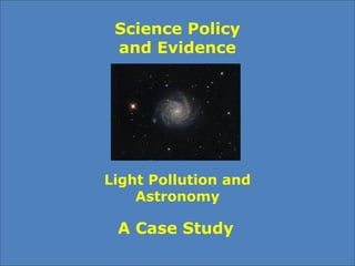 Science Policy
and Evidence
Light Pollution and
Astronomy
A Case Study
 