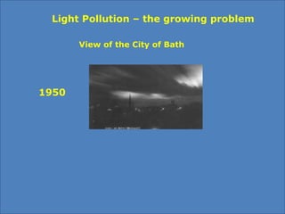 1950
2000
View of the City of Bath
Light Pollution – the growing problem
 