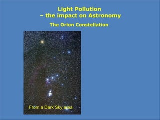 The Orion Constellation
From a Dark Sky area From a Residential area
Light Pollution
– the impact on Astronomy
 