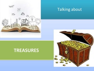 Talking about
TREASURES
 