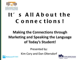It’s All About the Connections! Making the Connections through Marketing and Speaking the Language of Today’s Student! Presented by: Kim Cory and Dan Oltersdorf 
