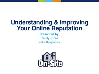 Understanding & Improving
Your Online Reputation
Presented by:
Randy Jones
Zeke Kirkpatrick
 