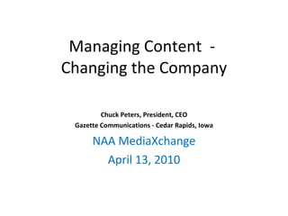 Managing Content  -  Changing the Company Chuck Peters, President, CEO Gazette Communications - Cedar Rapids, Iowa NAA MediaXchange April 13, 2010 