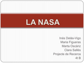 LA NASA Inés Delás-Vigo Maria Figueras Marta Oscáriz Clara Sallés Projecte de Recerca  4t B 