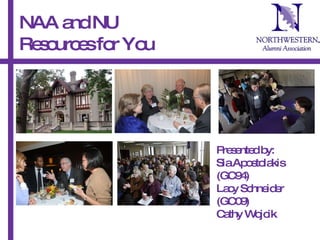 NAA and NU  Resources for You   Presented by:  Sia Apostolakis (GC94) Lacy Schneider (GC09) Cathy Wojcik 