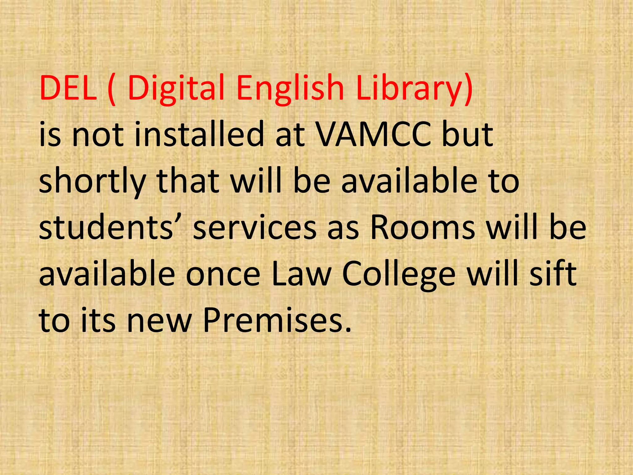 DEL ( Digital English Library)
is not installed at VAMCC but
shortly that will be available to
students’ services as Rooms will be
available once Law College will sift
to its new Premises.
 