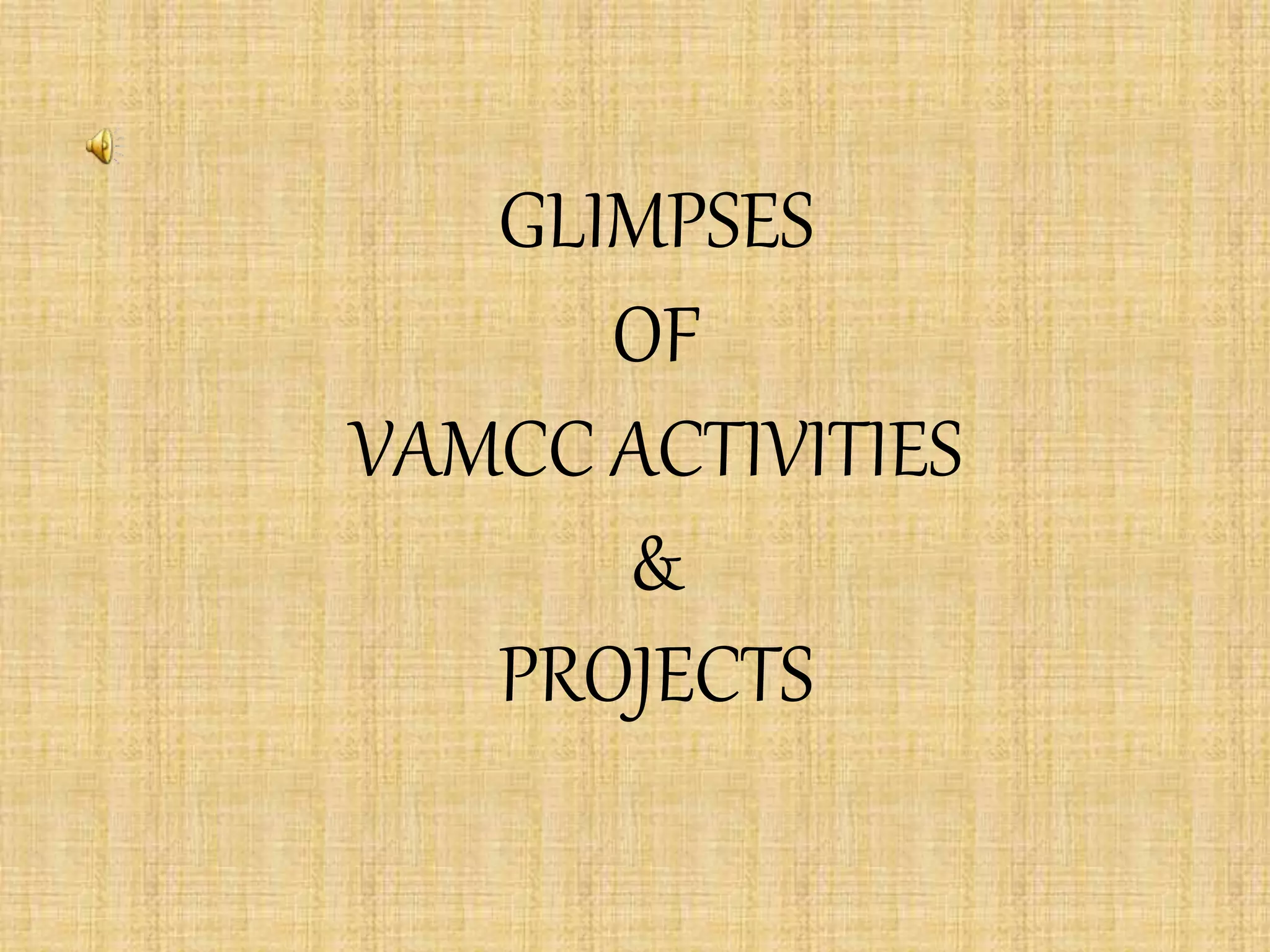 GLIMPSES
OF
VAMCC ACTIVITIES
&
PROJECTS
 