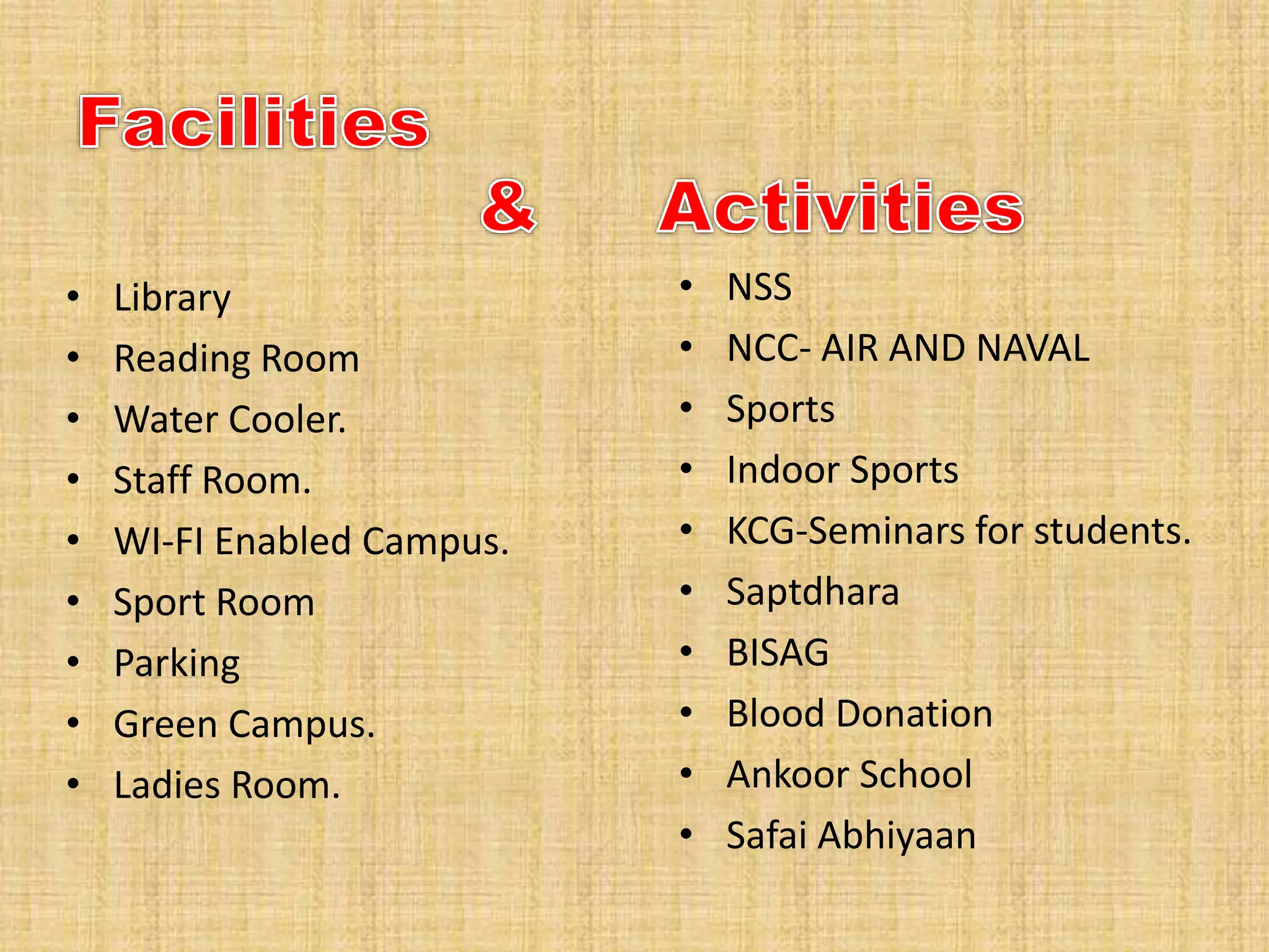 • Library
• Reading Room
• Water Cooler.
• Staff Room.
• WI-FI Enabled Campus.
• Sport Room
• Parking
• Green Campus.
• Ladies Room.
• NSS
• NCC- AIR AND NAVAL
• Sports
• Indoor Sports
• KCG-Seminars for students.
• Saptdhara
• BISAG
• Blood Donation
• Ankoor School
• Safai Abhiyaan
 