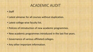 ACADEMIC AUDIT
• Staff
• Latest almanac for all courses without duplication.
• Latest college wise faculty list.
• Policies of introduction of new academic programmes.
• New academic programmes introduced in the last five years.
• Governance of various affiliated colleges.
• Any other important information.
 