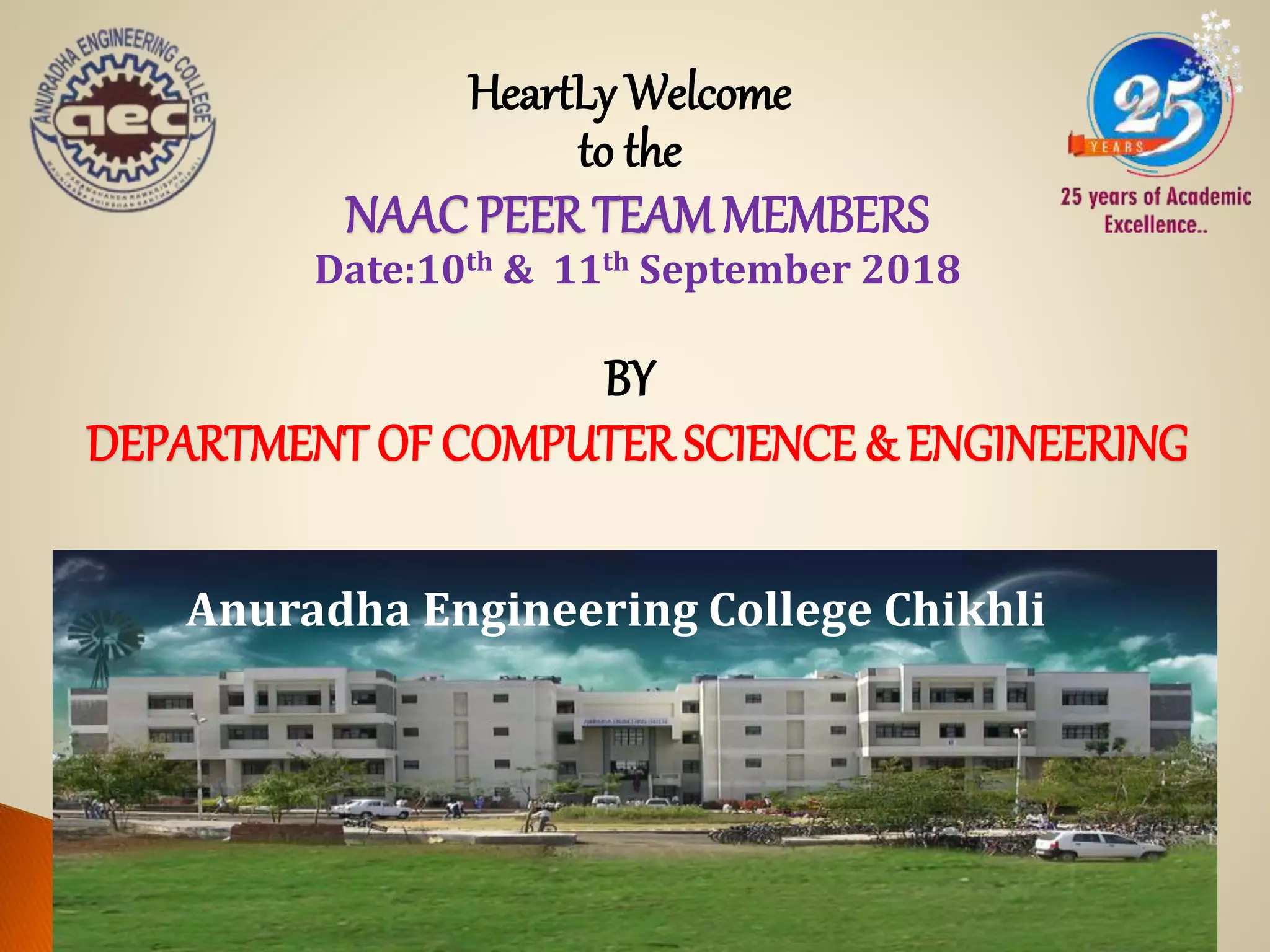 HeartLy Welcome
to the
NAAC PEER TEAMMEMBERS
Date:10th & 11th September 2018
BY
DEPARTMENT OF COMPUTER SCIENCE & ENGINEERING
Anuradha Engineering College Chikhli
 