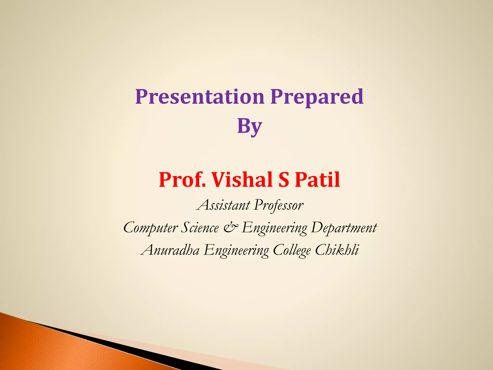 Presentation Prepared
By
Prof. Vishal S Patil
Assistant Professor
Computer Science & Engineering Department
Anuradha Engineering College Chikhli
 