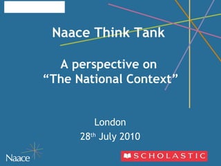 Naace Think Tank    A perspective on  “The National Context” London 28 th  July 2010 
