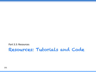 Resources: Tutorials and Code
Part	
  3.3:	
  Resources	
  
191	
  
 