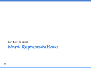 Word Representations
Part	
  1.3:	
  The	
  Basics	
  
34	
  
 