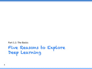 Five Reasons to Explore
Deep Learning
Part	
  1.1:	
  The	
  Basics	
  
4	
  
 