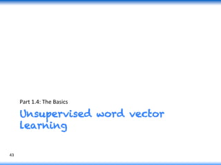 Unsupervised word vector
learning
Part	
  1.4:	
  The	
  Basics	
  
43	
  
 