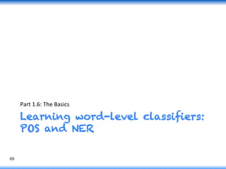 Learning word-level classifiers:
POS and NER
Part	
  1.6:	
  The	
  Basics	
  
69	
  
 