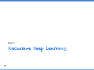 Recursive Deep Learning
Part	
  2	
  
98	
  
 