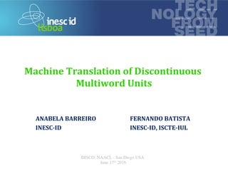 technology 
from seed
	
	
Machine	Translation	of	Discontinuous	
Multiword	Units	
DISCO, NAACL - San Diego USA
June 17th 2016
ANABELA	BARREIRO	
INESC-ID	
FERNANDO	BATISTA	
INESC-ID,	ISCTE-IUL		
 