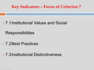 07:47 PM
Key Indicators – Focus of Criterion 7
 7.1Institutional Values and Social
Responsibilities
 7.2Best Practices
 7.3Institutional Distinctiveness
 