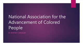 National Association for the
Advancement of Colored
People
BY WHITNEY CHINWUBA
 