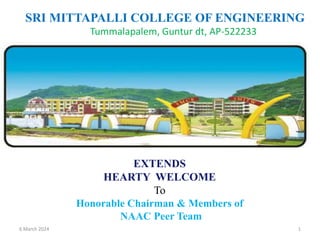 SRI MITTAPALLI COLLEGE OF ENGINEERING
Tummalapalem, Guntur dt, AP-522233
EXTENDS
HEARTY WELCOME
To
Honorable Chairman & Members of
NAAC Peer Team
6 March 2024 1
 