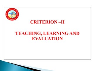 CRITERION –II
TEACHING, LEARNING AND
EVALUATION
 