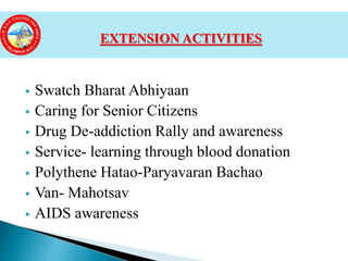  Swatch Bharat Abhiyaan
 Caring for Senior Citizens
 Drug De-addiction Rally and awareness
 Service- learning through blood donation
 Polythene Hatao-Paryavaran Bachao
 Van- Mahotsav
 AIDS awareness
EXTENSION ACTIVITIES
 