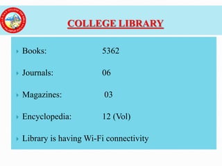  Books: 5362
 Journals: 06
 Magazines: 03
 Encyclopedia: 12 (Vol)
 Library is having Wi-Fi connectivity
COLLEGE LIBRARY
 