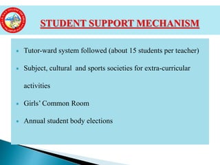  Tutor-ward system followed (about 15 students per teacher)
 Subject, cultural and sports societies for extra-curricular
activities
 Girls’ Common Room
 Annual student body elections
STUDENT SUPPORT MECHANISM
 