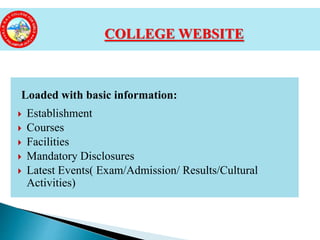 Loaded with basic information:
 Establishment
 Courses
 Facilities
 Mandatory Disclosures
 Latest Events( Exam/Admission/ Results/Cultural
Activities)
COLLEGE WEBSITE
 