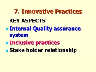 7. Innovative Practices
KEY ASPECTS
 Internal Quality assurance
system
 Inclusive practices
 Stake holder relationship
 