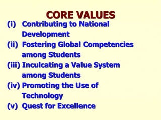 CORE VALUES
(i) Contributing to National
Development
(ii) Fostering Global Competencies
among Students
(iii) Inculcating a Value System
among Students
(iv) Promoting the Use of
Technology
(v) Quest for Excellence
 