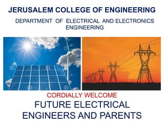 JERUSALEM COLLEGE OF ENGINEERING
CORDIALLY WELCOME
FUTURE ELECTRICAL
ENGINEERS AND PARENTS
DEPARTMENT OF ELECTRICAL AND ELECTRONICS
ENGINEERING
 