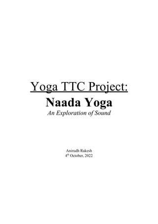 Yoga TTC Project:
Naada Yoga
An Exploration of Sound
Anirudh Rakesh
4th
October, 2022
 
