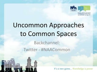Uncommon Approaches to Common Spaces Backchannel: Twitter - #NAACommon 