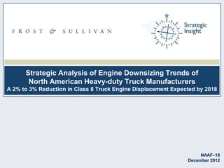Strategic Analysis of Engine Downsizing Trends of
North American Heavy-duty Truck Manufacturers
A 2% to 3% Reduction in Class 8 Truck Engine Displacement Expected by 2018

NAAF–18
December 2012

 