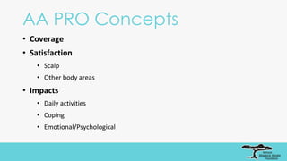 AA PRO Concepts
• Coverage
• Satisfaction
• Scalp
• Other body areas
• Impacts
• Daily activities
• Coping
• Emotional/Psychological
 